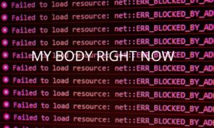 A background with code that repeatedly says, "Failed to load resource. Error. Blocked by admin" with text that says "MY BODY RIGHT NOW" overlayed on top.